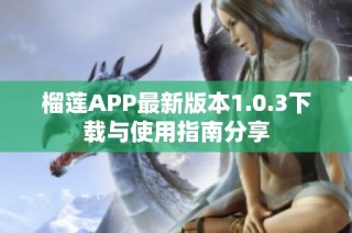 榴莲APP最新版本1.0.3下载与使用指南分享