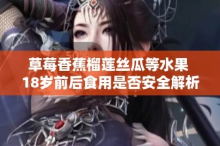 草莓香蕉榴莲丝瓜等水果 18岁前后食用是否安全解析