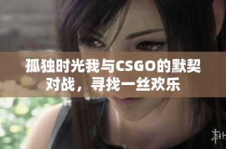 孤独时光我与CSGO的默契对战，寻找一丝欢乐