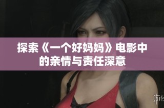 探索《一个好妈妈》电影中的亲情与责任深意