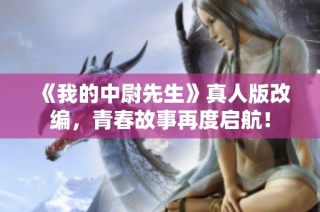 《我的中尉先生》真人版改编，青春故事再度启航！