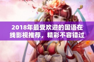 2018年最受欢迎的国语在线影视推荐，精彩不容错过