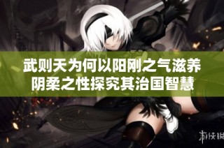 武则天为何以阳刚之气滋养阴柔之性探究其治国智慧