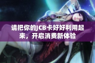 请把你的JCB卡好好利用起来，开启消费新体验
