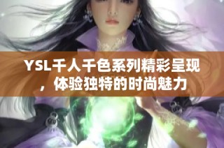 YSL千人千色系列精彩呈现，体验独特的时尚魅力