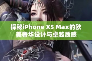 探秘iPhone XS Max的欧美奢华设计与卓越质感