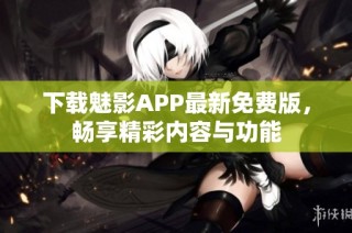 下载魅影APP最新免费版，畅享精彩内容与功能