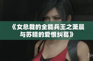 《女总裁的全能兵王之萧晨与苏晴的爱恨纠葛》