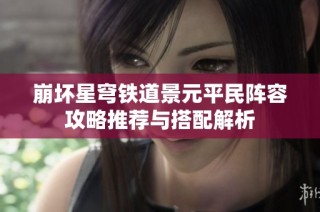 崩坏星穹铁道景元平民阵容攻略推荐与搭配解析