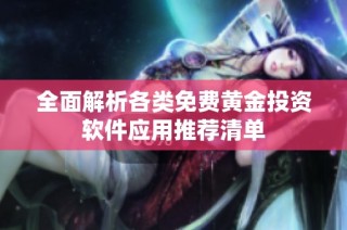 全面解析各类免费黄金投资软件应用推荐清单