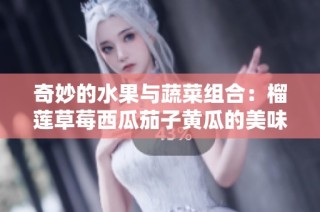 奇妙的水果与蔬菜组合：榴莲草莓西瓜茄子黄瓜的美味探索