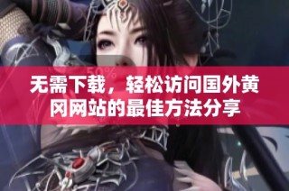 无需下载，轻松访问国外黄冈网站的最佳方法分享