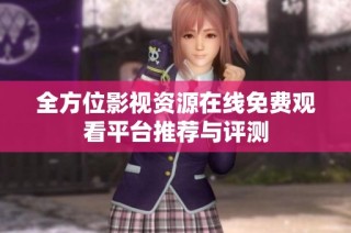 全方位影视资源在线免费观看平台推荐与评测