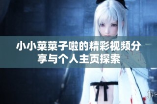 小小菜菜子啦的精彩视频分享与个人主页探索