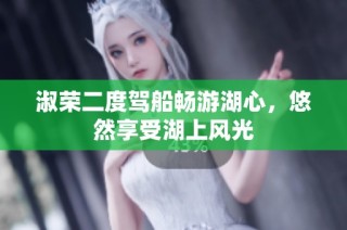 淑荣二度驾船畅游湖心，悠然享受湖上风光