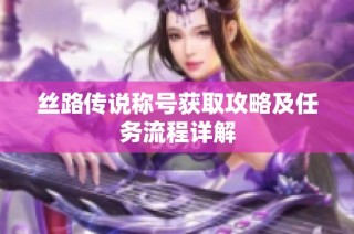 丝路传说称号获取攻略及任务流程详解