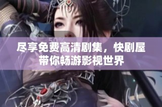 尽享免费高清剧集，快剧屋带你畅游影视世界