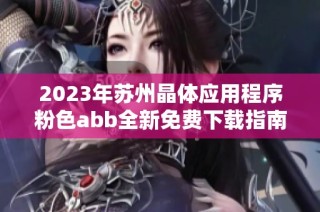 2023年苏州晶体应用程序粉色abb全新免费下载指南