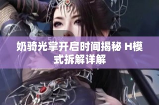 奶骑光掌开启时间揭秘 H模式拆解详解
