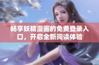 畅享妖精漫画的免费登录入口，开启全新阅读体验
