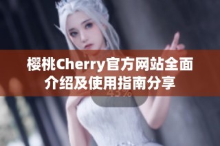 樱桃Cherry官方网站全面介绍及使用指南分享