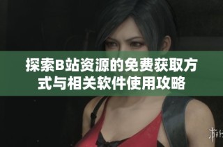 探索B站资源的免费获取方式与相关软件使用攻略