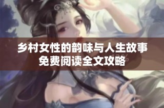乡村女性的韵味与人生故事免费阅读全文攻略