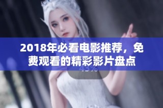 2018年必看电影推荐，免费观看的精彩影片盘点