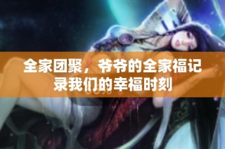 全家团聚，爷爷的全家福记录我们的幸福时刻