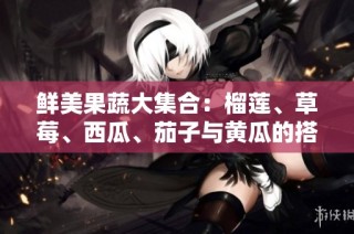 鲜美果蔬大集合：榴莲、草莓、西瓜、茄子与黄瓜的搭配魅力