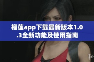 榴莲app下载最新版本1.0.3全新功能及使用指南