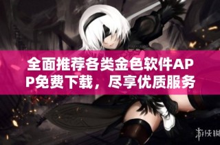 全面推荐各类金色软件APP免费下载，尽享优质服务与应用