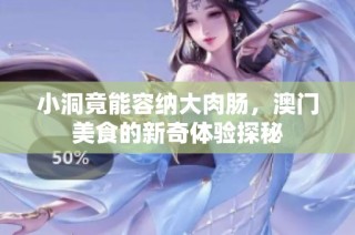 小洞竟能容纳大肉肠，澳门美食的新奇体验探秘