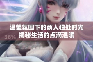 温馨氛围下的两人独处时光揭秘生活的点滴温暖