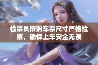 检票员按照车票尺寸严格检票，确保上车安全无误