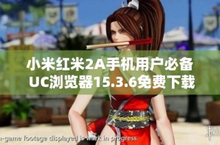 小米红米2A手机用户必备 UC浏览器15.3.6免费下载链接分享