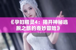 《孕妇精灵4：揭开神秘逃脱之旅的奇妙冒险》