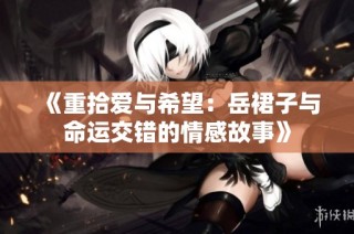 《重拾爱与希望：岳裙子与命运交错的情感故事》