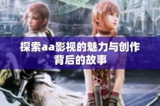 探索aa影视的魅力与创作背后的故事