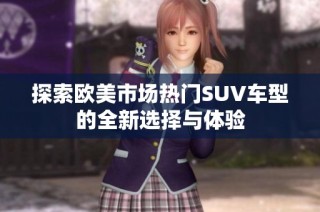 探索欧美市场热门SUV车型的全新选择与体验