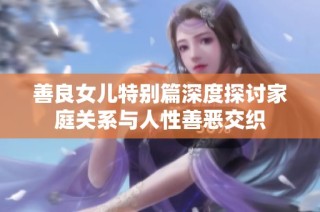 善良女儿特别篇深度探讨家庭关系与人性善恶交织
