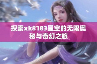 探索xk8183星空的无限奥秘与奇幻之旅