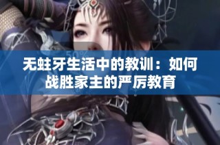 无蛀牙生活中的教训：如何战胜家主的严厉教育