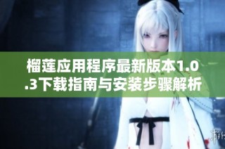 榴莲应用程序最新版本1.0.3下载指南与安装步骤解析