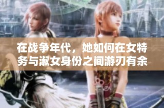 在战争年代，她如何在女特务与淑女身份之间游刃有余