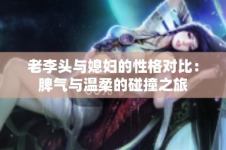 老李头与媳妇的性格对比：脾气与温柔的碰撞之旅
