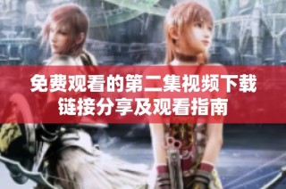 免费观看的第二集视频下载链接分享及观看指南