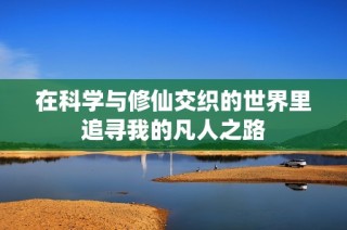 在科学与修仙交织的世界里追寻我的凡人之路