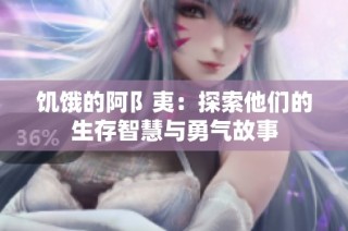 饥饿的阿阝夷：探索他们的生存智慧与勇气故事