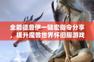 全能德鲁伊一键宏指令分享，提升魔兽世界怀旧服游戏体验
